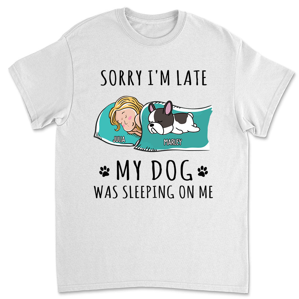 Sorry I'm Late - My Dog Was Sleeping On Me! Personalized Custom Unisex Pet Lover T - shirt