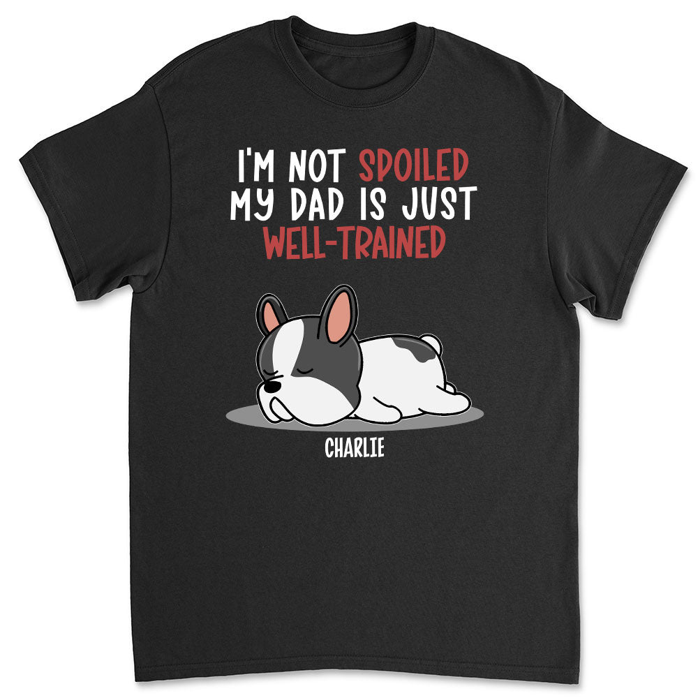 Spoiled Dog & Well - Trained Dad 2: Personalized Custom Luxury T - shirt for Pet Lovers